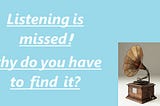 Listening is missed; why do you have to find it?