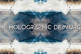 Conspiracy Theory of Everything 1 ~ The Holographic Demiurge