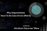 Why Organizations Need To Be Data-Driven (Part Two)