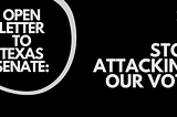 Open Letter To The Texas Senate: Stop Attacking Our Vote