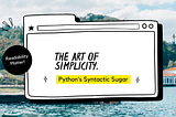 The Art of Simplicity: Python’s Syntactic Sugar?