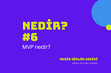 NEDİR: Minimum Viable Product (MVP) nedir?