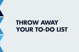 Ditch Your To-do List: How To Prioritize Effectively