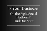 Is Your Business on the Right Social Platform? Find Out Now!