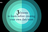 3 lessons to learn before creating your own data team