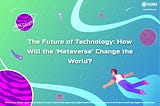 The Future of Technology: How Will the ‘Metaverse’ Change the World?