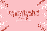 Why I am proud of not doing the 21 day self care challenge.