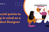 5 crucial points to keep in mind as a Product Designer