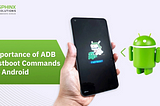 Importance of ADB Fastboot Commands for Android: Complete Guide