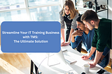 Streamline Your IT Training Business with TMS: The Ultimate Solution