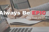 Always Be EPIC: A Formula For Approaching Your Ph.D. Work