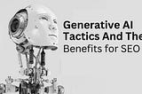 Generative AI Tactics and Their Benefits for SEO