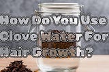Unlocking the Secret to Gorgeous Hair: The Power of Clove Water