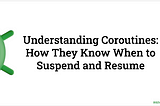 Understanding Coroutines: How They Know When to Suspend and Resume