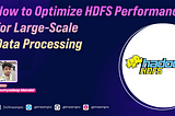 How to Optimize HDFS Performance for Large-Scale Data Processing