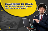 Small Business, Big Dreams: Can a Digital Marketing Agency Help You Achieve Them?