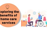 Exploring the benefits of home care services