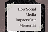 The Impact of Social Media on our Memories