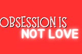 Obsession isn’t Love❌