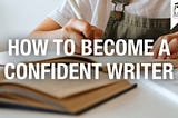 How to Become a Confident Writer