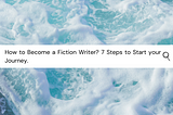 How to Become a Fiction Writer? 7 Steps to start your journey