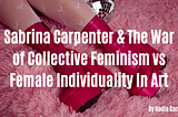 Sabrina Carpenter & The War of Collective Feminism vs Female Individuality In Art