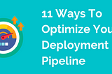 11 Ways To Optimize Your Deployment Pipeline
