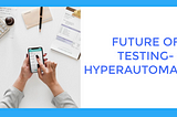Future of testing- Hyperautomation