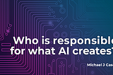 Who Is Responsible for What AI Creates?