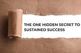The One Hidden Secret to Sustained Success