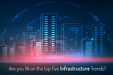 Are you IN on the top five Infrastructure Trends?