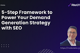 5-Step Framework to Power Your Demand Generation Strategy with SEO