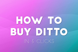 How to Buy Ditto (in 3 clicks) !