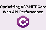 Optimizing ASP.NET Core Web API Performance