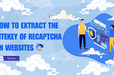 Unveiling the Secrets: How to Extract the SITEKEY of reCAPTCHA on Websites