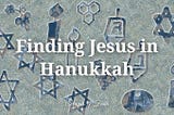 Finding Jesus in Hanukkah