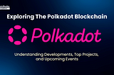 Everything About Polkadot Blockchain: Developments, Top Projects, and Upcoming Events
