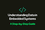 Understanding Data in Embedded Systems: A Step-by-Step Guide