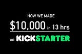 How we made $10,000 in 13 hours on Kickstarter (Part 2of 2)