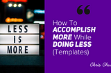 How To Accomplish More While Doing Less (Part II)
