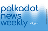 Polkadot Ecosystem Weekly Digest. February 26– March 3/2024