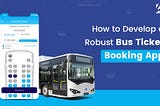 How to Develop a Robust Bus Ticket Booking App?