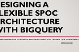 Designing a Flexible SPOC Architecture with BigQuery