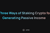 Three Ways of Staking Crypto for Generating Passive Income