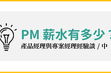 【百工圖】PM的薪水有多少？產品經理與專案經理經驗談 (中)