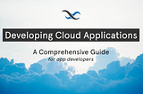 Developing Cloud Applications: A Comprehensive Guide for app developers header image