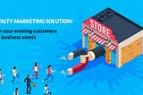 LOYALTY MARKETING SOLUTION: TURN YOUR EXISTING CUSTOMERS INTO BUSINESS ASSETS