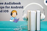 AUDIOBOOKS IN YOUR POCKET: FREE AUDIOBOOK APPS FOR ANDROID AND IOS