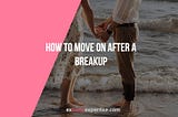 How To Move On After A Breakup