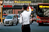 Why Indian Policemen take Bribes?